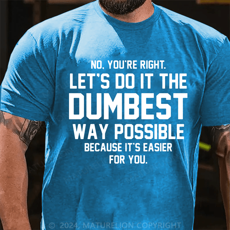 Matuerlion No You're Right Let's Do It The Dumbest Way Possible Because T-Shirt