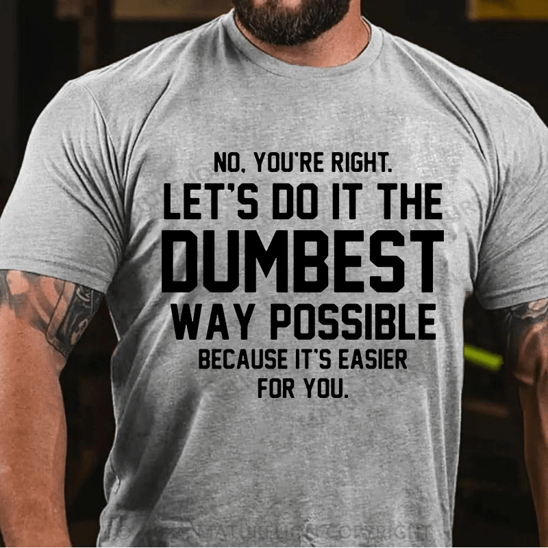 Matuerlion No You're Right Let's Do It The Dumbest Way Possible Because T-Shirt