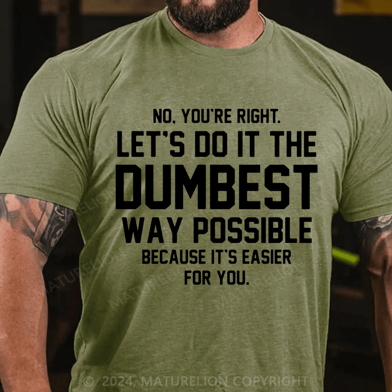 Matuerlion No You're Right Let's Do It The Dumbest Way Possible Because T-Shirt