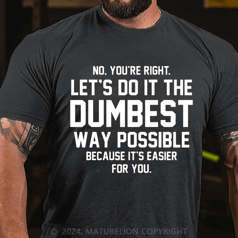 Matuerlion No You're Right Let's Do It The Dumbest Way Possible Because T-Shirt