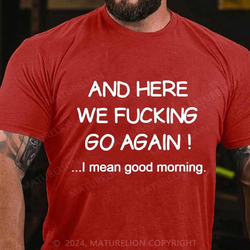 Matuerlion And Here We Fucking Go Again I Mean Good Morning T-Shirt
