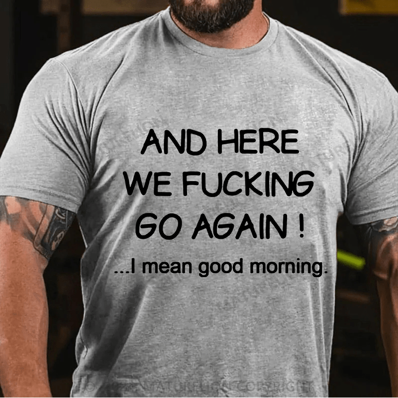 Matuerlion And Here We Fucking Go Again I Mean Good Morning T-Shirt