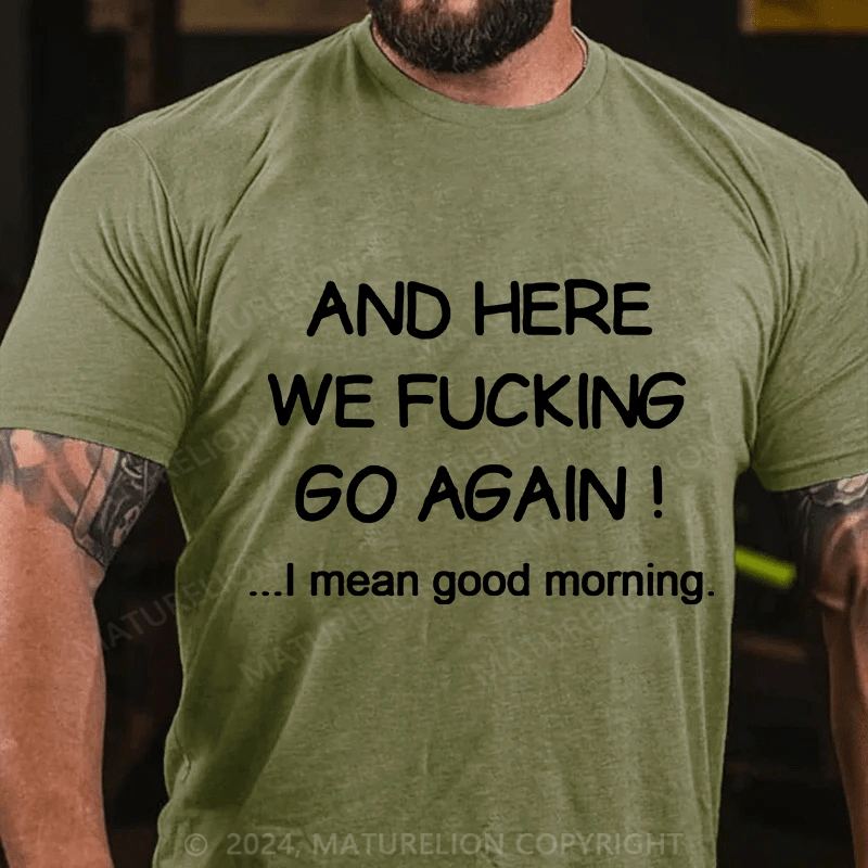 Matuerlion And Here We Fucking Go Again I Mean Good Morning T-Shirt