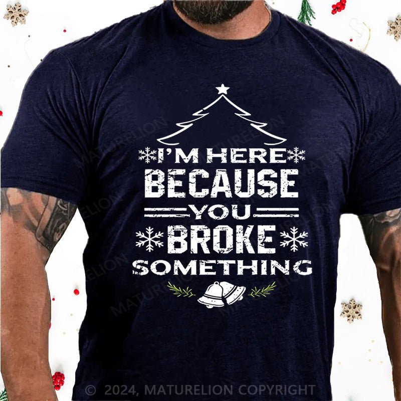 Maturelion Christmas T-Shirt I'm Here Because You Broke Something Funny Handyman Cotton T-shirt