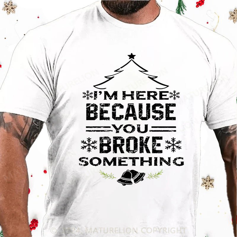 Maturelion Christmas T-Shirt I'm Here Because You Broke Something Funny Handyman Cotton T-shirt