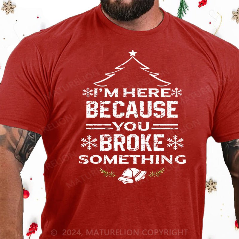 Maturelion Christmas T-Shirt I'm Here Because You Broke Something Funny Handyman Cotton T-shirt