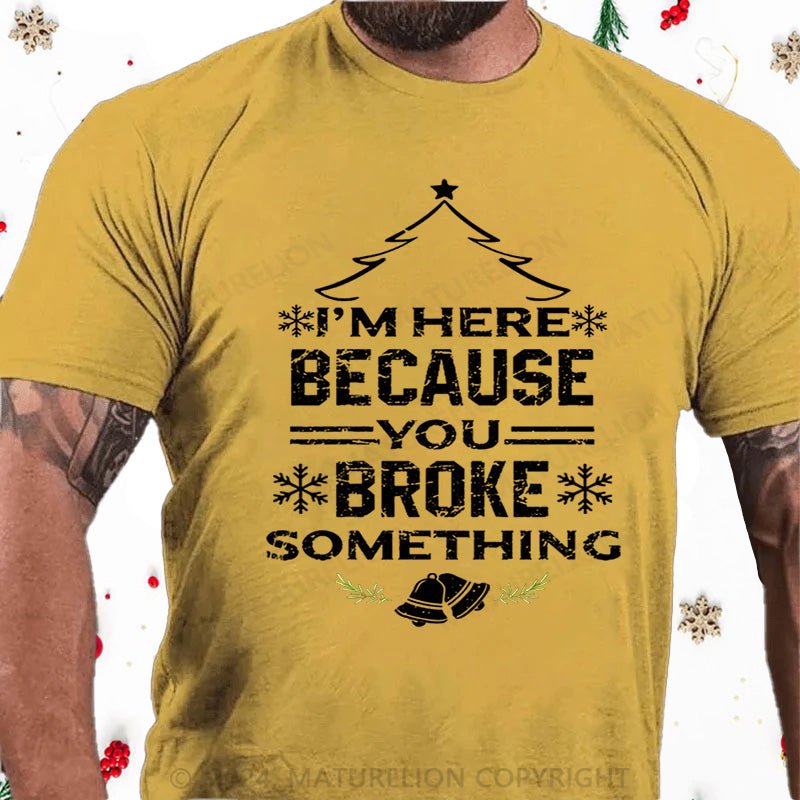 Maturelion Christmas T-Shirt I'm Here Because You Broke Something Funny Handyman Cotton T-shirt
