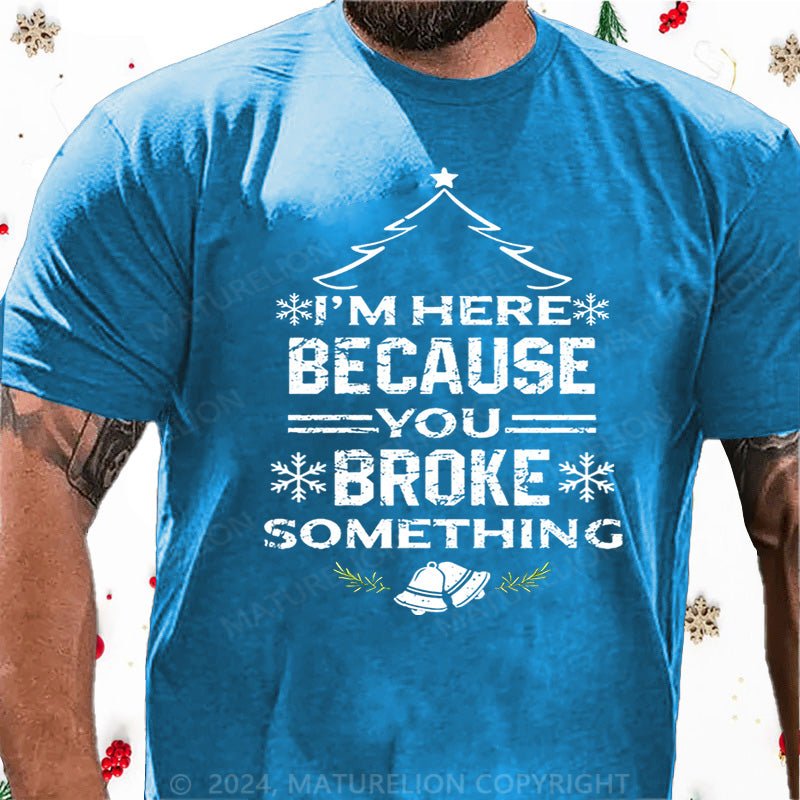 Maturelion Christmas T-Shirt I'm Here Because You Broke Something Funny Handyman Cotton T-shirt