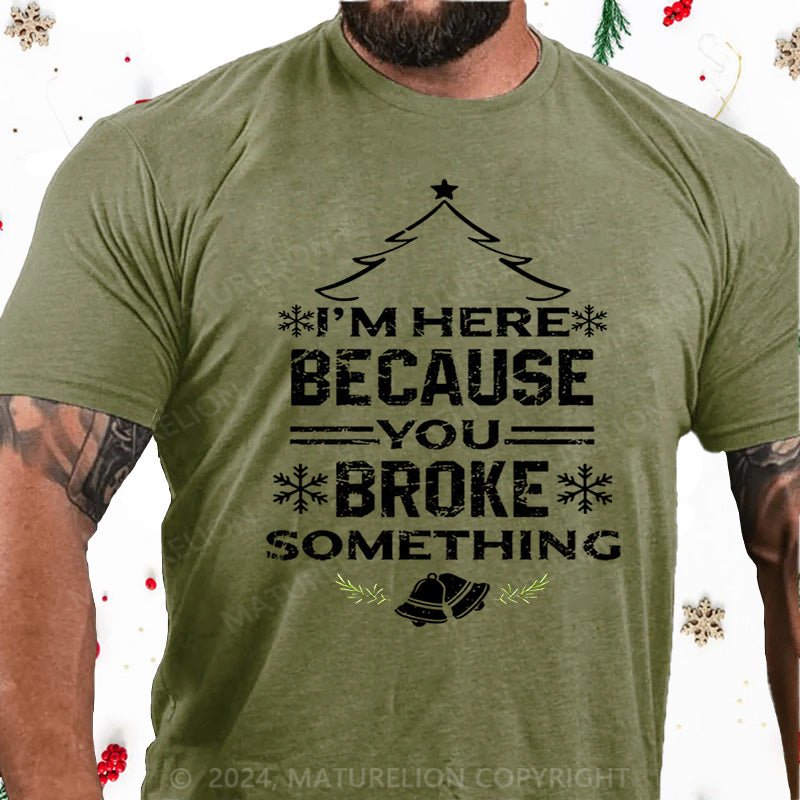 Maturelion Christmas T-Shirt I'm Here Because You Broke Something Funny Handyman Cotton T-shirt