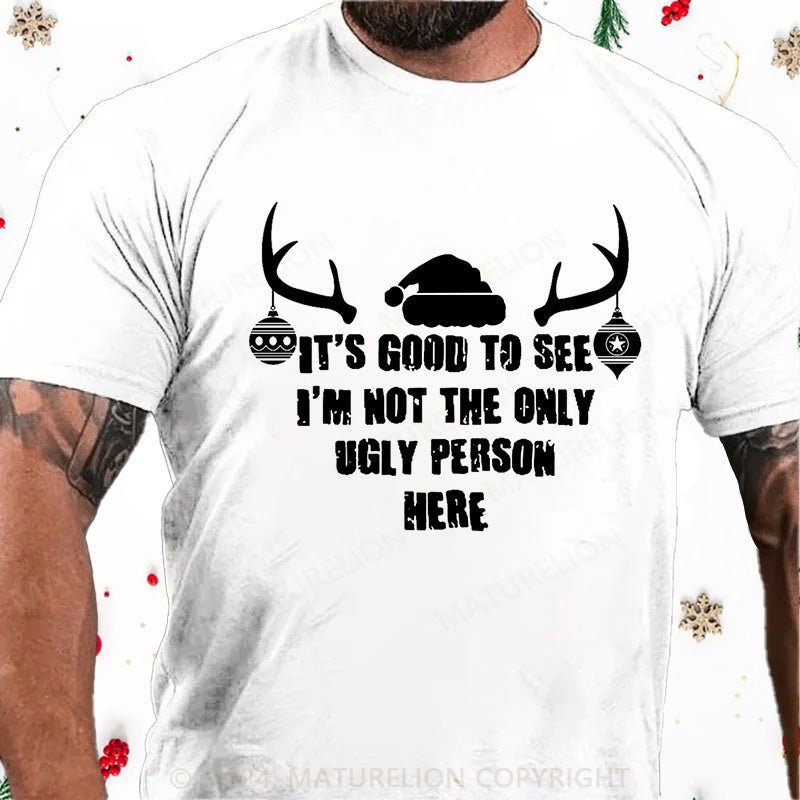 Maturelion Christmas T-Shirt It's Good To See I'm Not The Only Ugly Person Here Cotton T-shirt