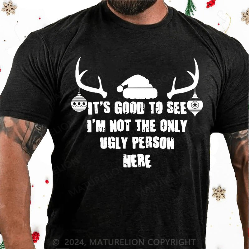 Maturelion Christmas T-Shirt It's Good To See I'm Not The Only Ugly Person Here Cotton T-shirt
