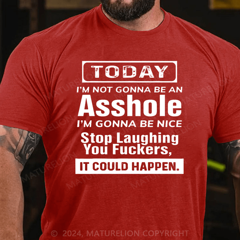 Maturelion Today I'm Not Gonna Be An Asshole I'm Gonna Be Nice Stop Laughing You Fuckers It Could Happen Cotton T-shirt