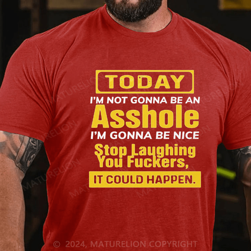 Maturelion Today I'm Not Gonna Be An Asshole I'm Gonna Be Nice Stop Laughing You Fuckers It Could Happen Cotton T-shirt