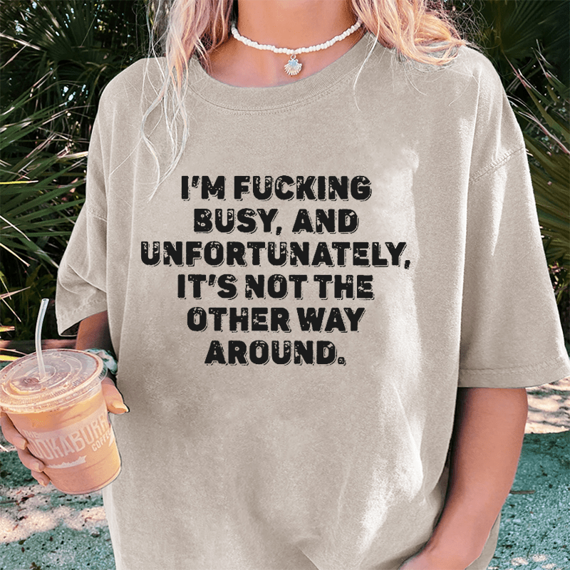 Maturelion I'm Fucking Busy DTG Printing Washed Cotton T-Shirt