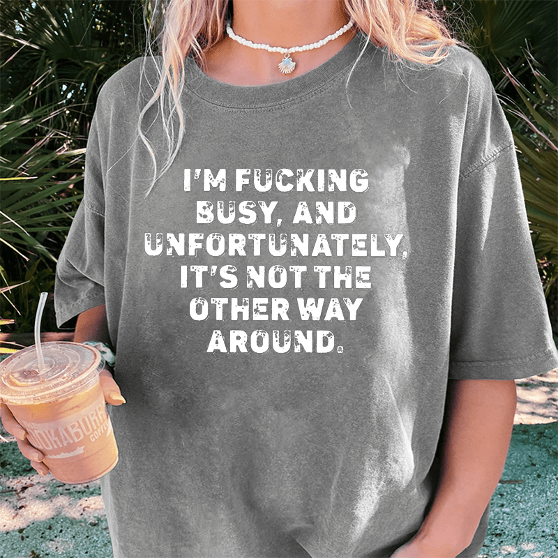 Maturelion I'm Fucking Busy DTG Printing Washed Cotton T-Shirt
