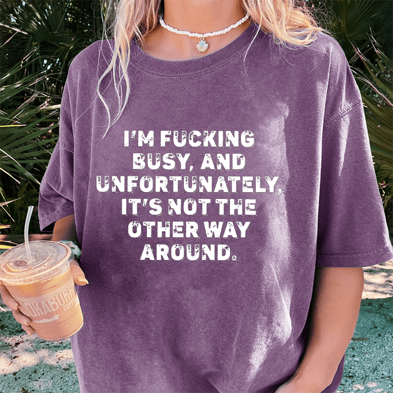 Maturelion I'm Fucking Busy DTG Printing Washed Cotton T-Shirt