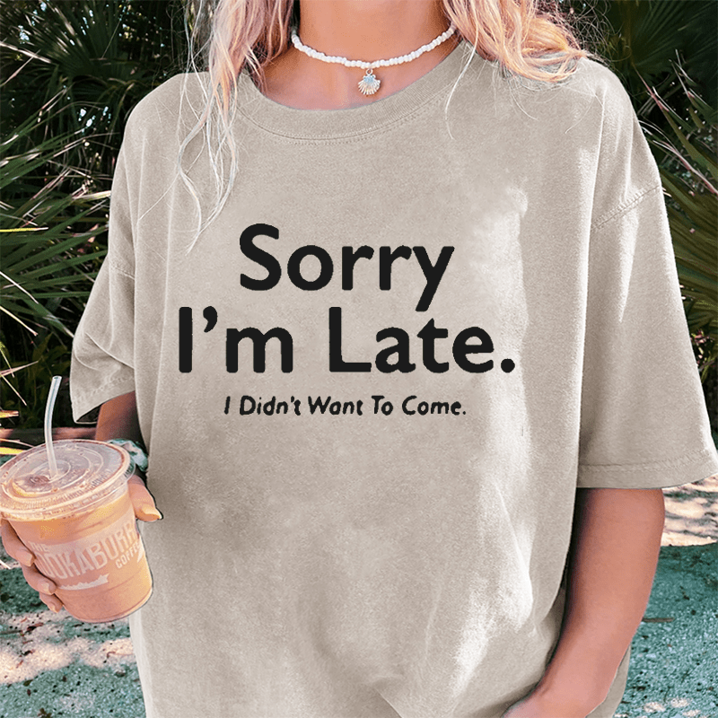 Maturelion Sorry I’m Late.I Didn’t Want To Come DTG Printing Washed Cotton T-Shirt