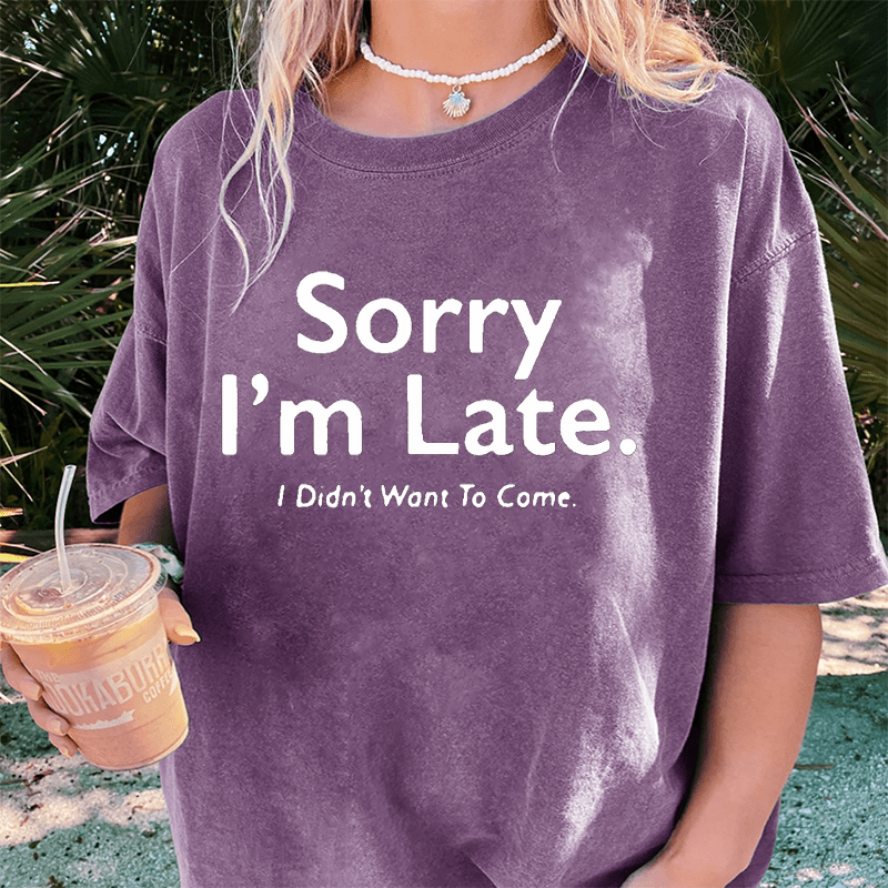 Maturelion Sorry I’m Late.I Didn’t Want To Come DTG Printing Washed Cotton T-Shirt