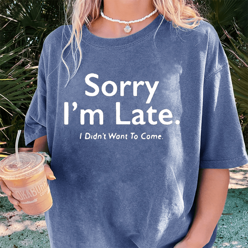 Maturelion Sorry I’m Late.I Didn’t Want To Come DTG Printing Washed Cotton T-Shirt