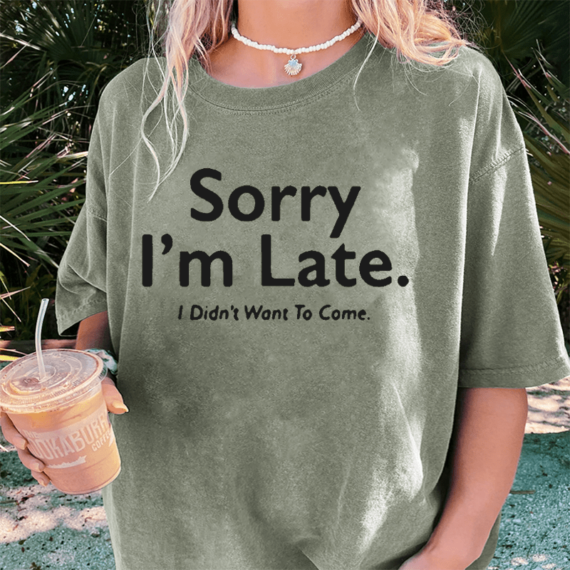 Maturelion Sorry I’m Late.I Didn’t Want To Come DTG Printing Washed Cotton T-Shirt