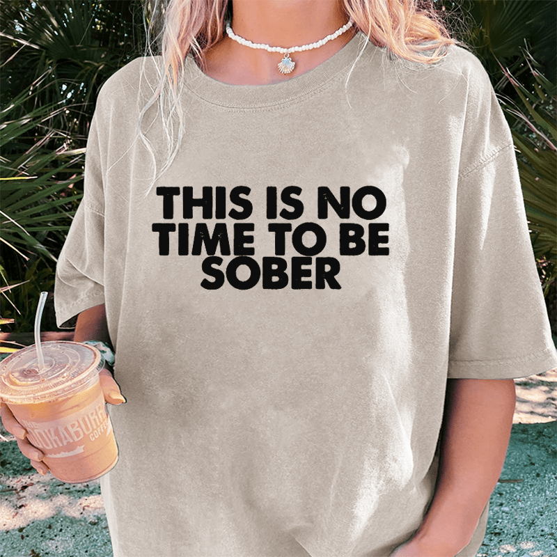 Maturelion This Is No Time To Be Sober DTG Printing Washed Cotton T-Shirt