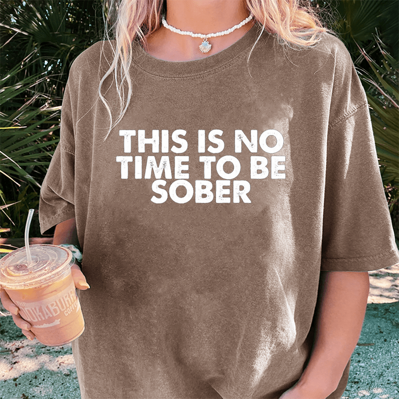 Maturelion This Is No Time To Be Sober DTG Printing Washed Cotton T-Shirt