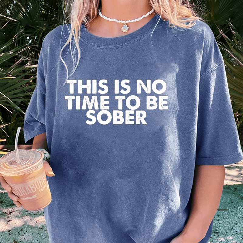 Maturelion This Is No Time To Be Sober DTG Printing Washed Cotton T-Shirt