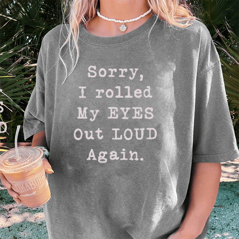 Maturelion Sorry I Rolled My Eyes Out Loud Again DTG Printing Washed Cotton T-Shirt