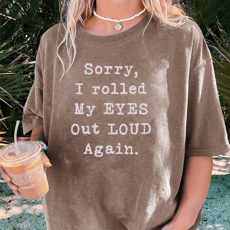 Maturelion Sorry I Rolled My Eyes Out Loud Again DTG Printing Washed Cotton T-Shirt