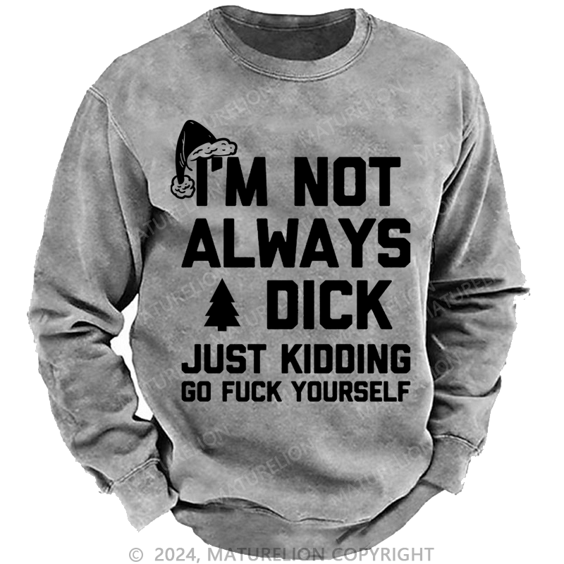 Maturelion Christmas Sweatshirt I'm Not Always A Dick (Just Kidding, Go Fuck Yourself) Custom Washed Sweatshirt