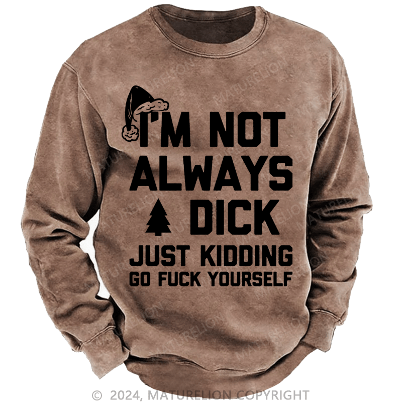 Maturelion Christmas Sweatshirt I'm Not Always A Dick (Just Kidding, Go Fuck Yourself) Custom Washed Sweatshirt