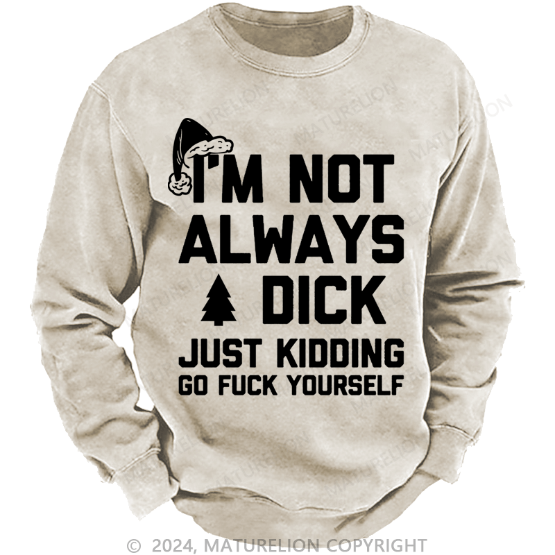 Maturelion Christmas Sweatshirt I'm Not Always A Dick (Just Kidding, Go Fuck Yourself) Custom Washed Sweatshirt