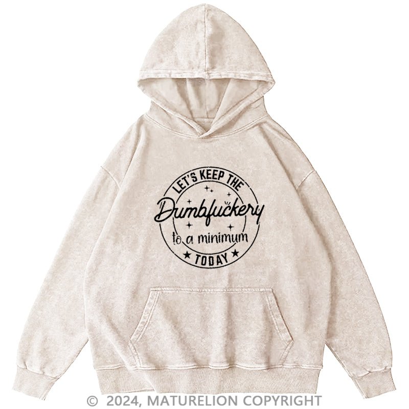 Maturelion Let's Keep The Dumbfuckery To A Minimum Today DTG Printing Washed Hoodie