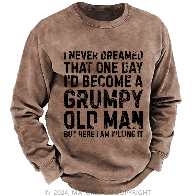 Maturelion Men's Sweatshirt I Never Dreamed That One Day I Would Become A Grumpy Old Man Sweatshirt Custom Washed Sweatshirt