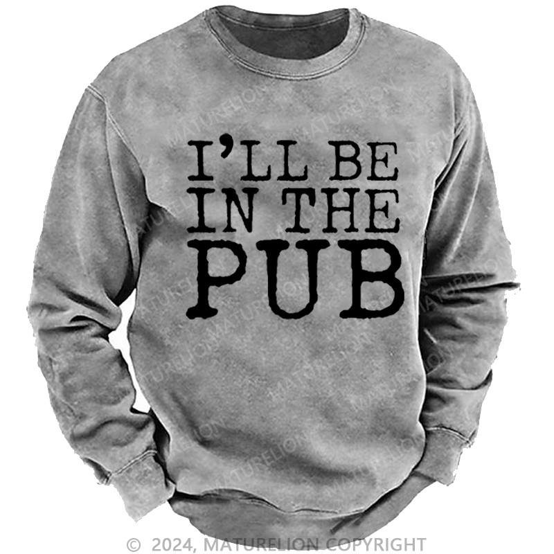 Maturelion Men's Sweatshirt I'll Be In The Pub Funny Liquor Gift Custom Washed Sweatshirt