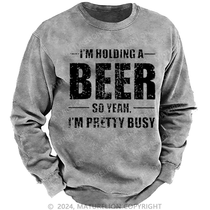 Maturelion Men's Sweatshirt I'm Holding A Beer So Yeah I'm Pretty Busy Funny Liquor Custom Washed Sweatshirt