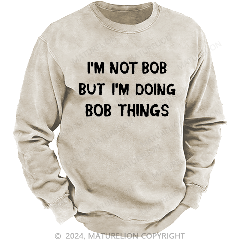 Maturelion Men's Sweatshirt I'm Not Bob But I'm Doing Bob Things Custom Washed Sweatshirt