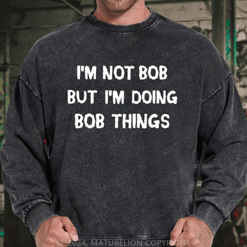 Maturelion Men's Sweatshirt I'm Not Bob But I'm Doing Bob Things Custom Washed Sweatshirt