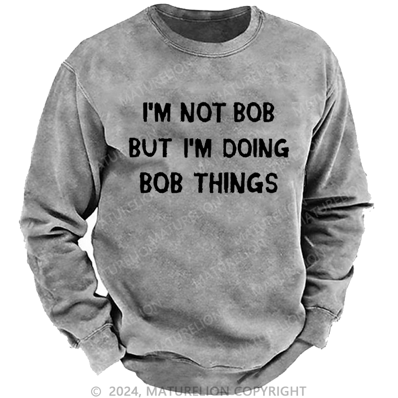 Maturelion Men's Sweatshirt I'm Not Bob But I'm Doing Bob Things Custom Washed Sweatshirt
