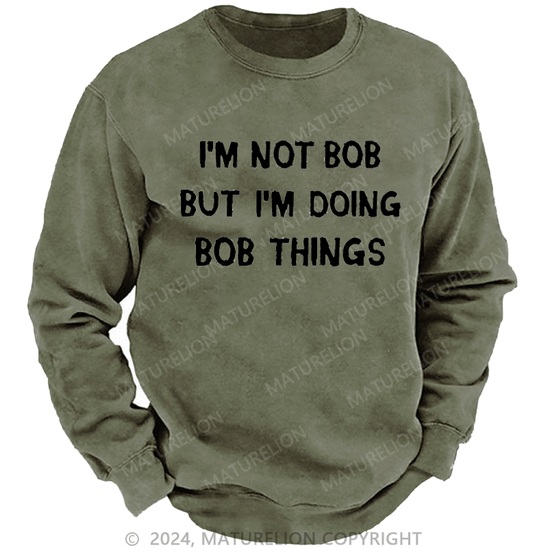 Maturelion Men's Sweatshirt I'm Not Bob But I'm Doing Bob Things Custom Washed Sweatshirt