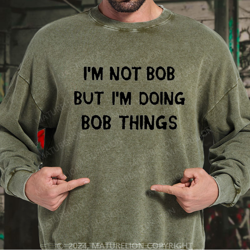 Maturelion Men's Sweatshirt I'm Not Bob But I'm Doing Bob Things Custom Washed Sweatshirt