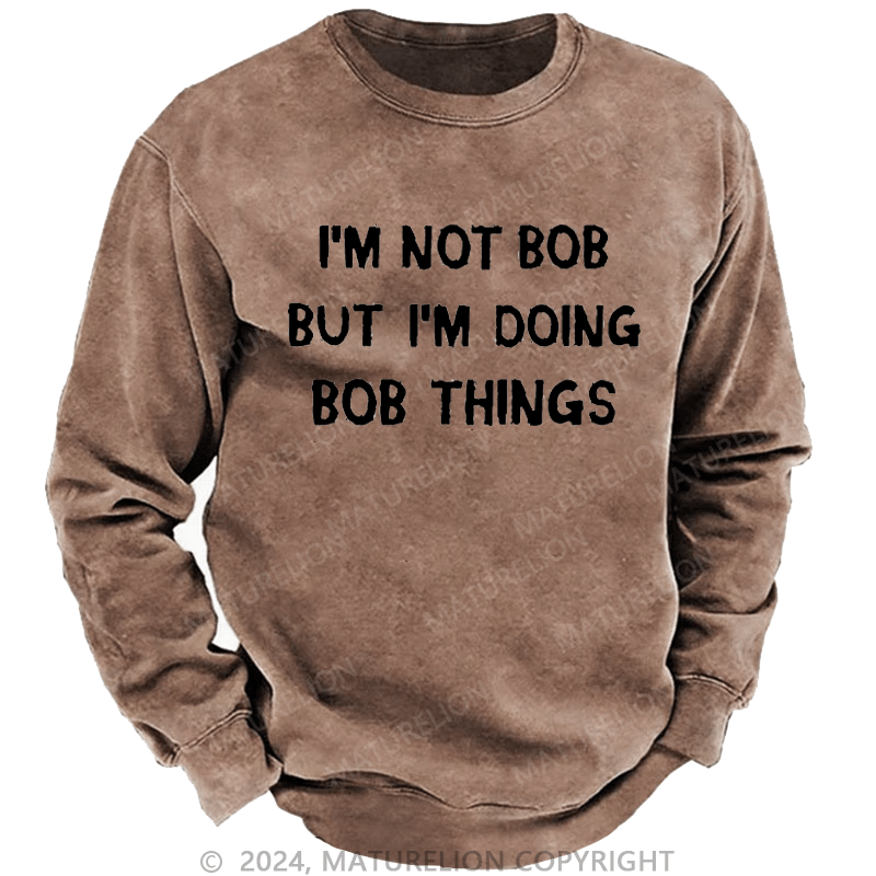 Maturelion Men's Sweatshirt I'm Not Bob But I'm Doing Bob Things Custom Washed Sweatshirt