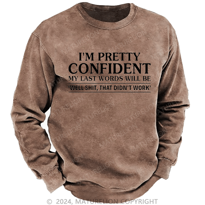 Maturelion Men's Sweatshirt I'm Pretty Confident My Last Words Will Be 'well Shit, That Didn't Work' Custom Washed Sweatshirt