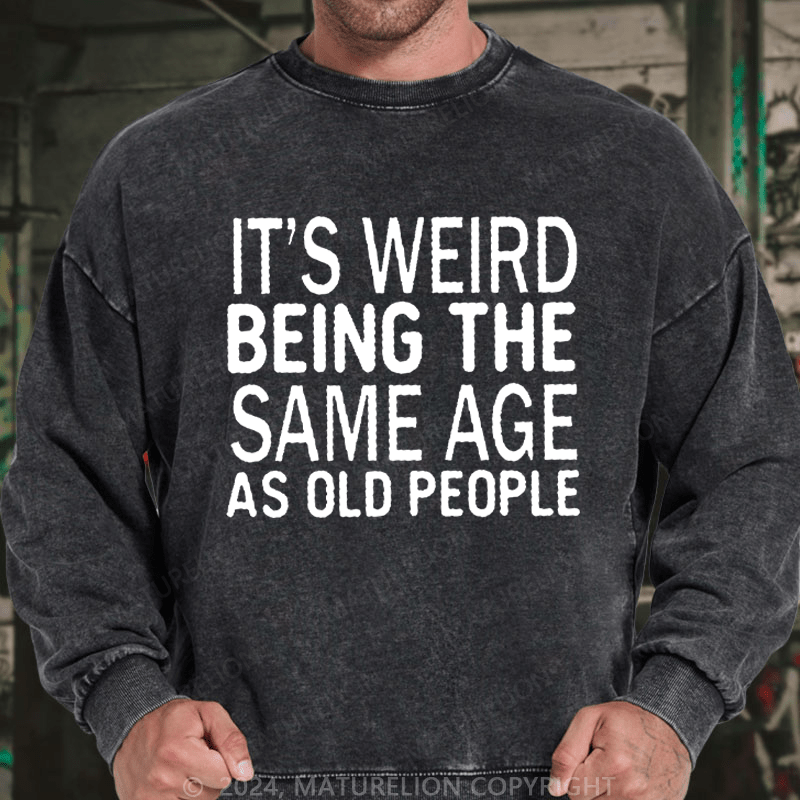 Maturelion Men's Sweatshirt It's Weird Being The Same Age As Old People Custom Washed Sweatshirt