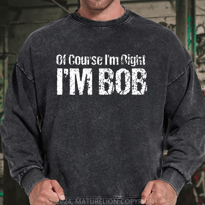 Maturelion Men's Sweatshirt Of Course I'm Right I'm Bob Funny Custom Washed Sweatshirt