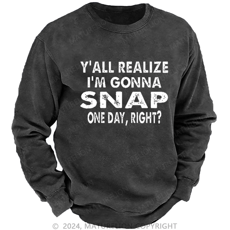 Maturelion Men's Sweatshirt Y'all Realize I'm Gonna Snap One Day Right Custom Sweatshirt