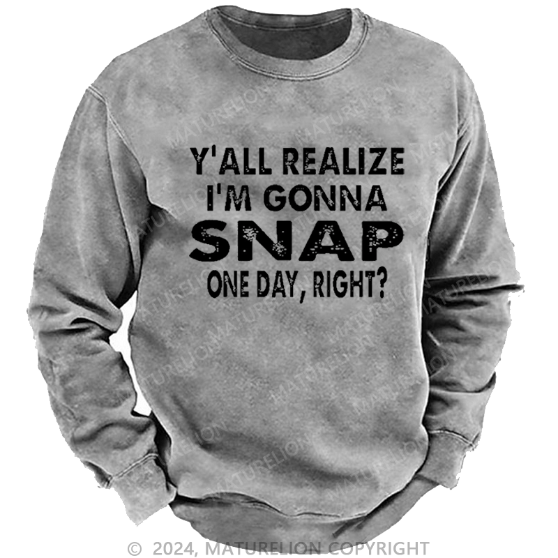 Maturelion Men's Sweatshirt Y'all Realize I'm Gonna Snap One Day Right Custom Sweatshirt