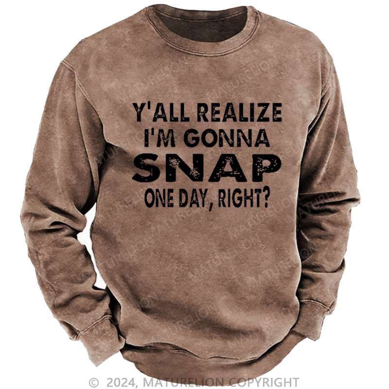 Maturelion Men's Sweatshirt Y'all Realize I'm Gonna Snap One Day Right Custom Sweatshirt