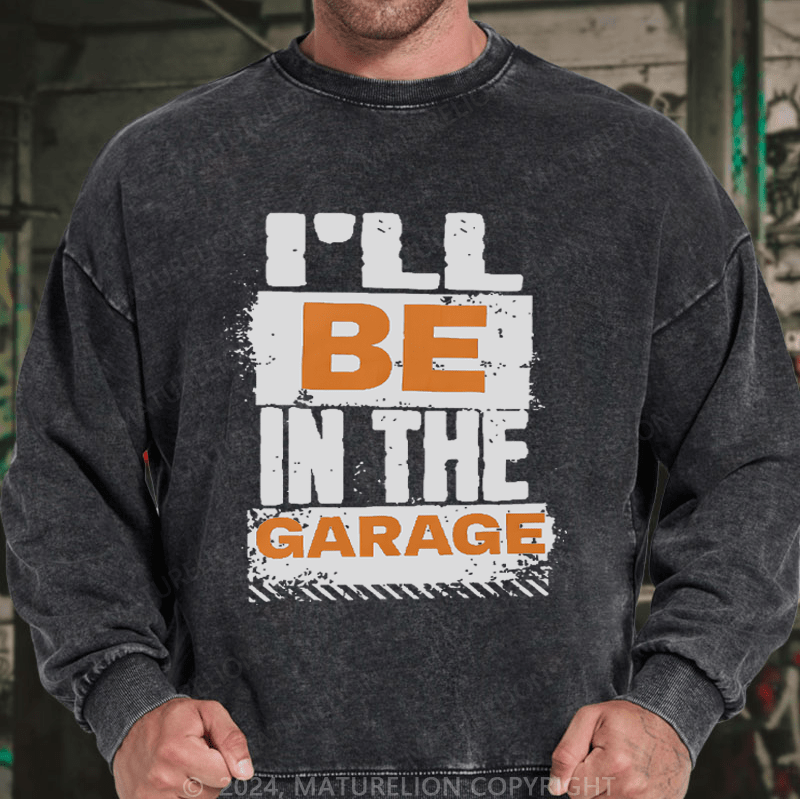 Maturelion Men's Sweatshirt I'll Be in The Garage Custom Washed Sweatshirt