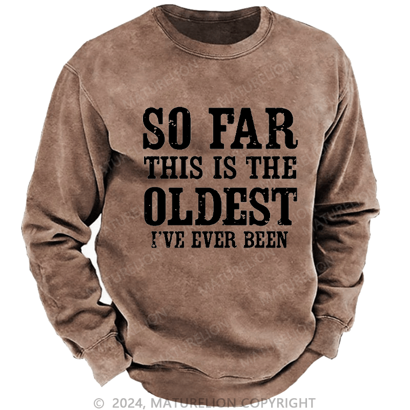 Maturelion Men's Sweatshirt So Far This Is The Oldest I've Ever Been Custom Washed Sweatshirt